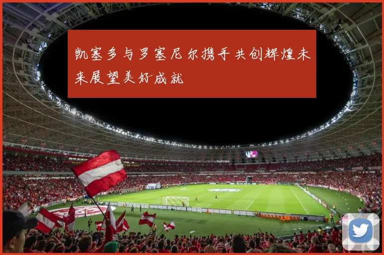 凯塞多与罗塞尼尔携手共创辉煌未来展望美好成就
