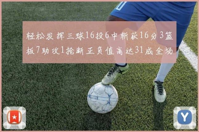 轻松发挥三球16投6中斩获16分3篮板7助攻1抢断正负值高达31成全场最佳