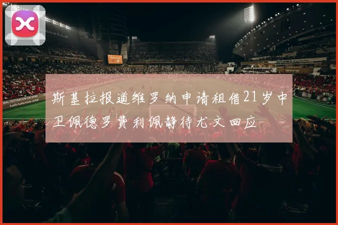 斯基拉报道维罗纳申请租借21岁中卫佩德罗费利佩静待尤文回应