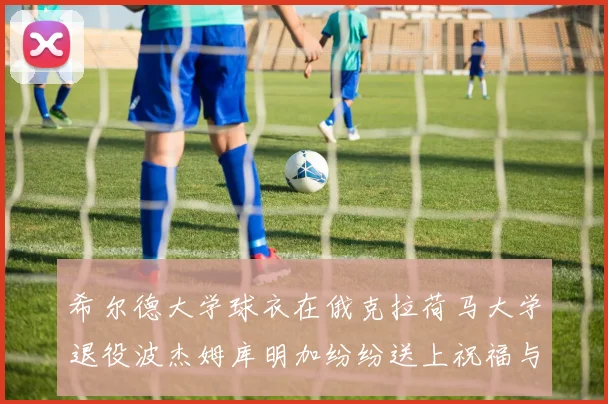 希尔德大学球衣在俄克拉荷马大学退役波杰姆库明加纷纷送上祝福与敬意
