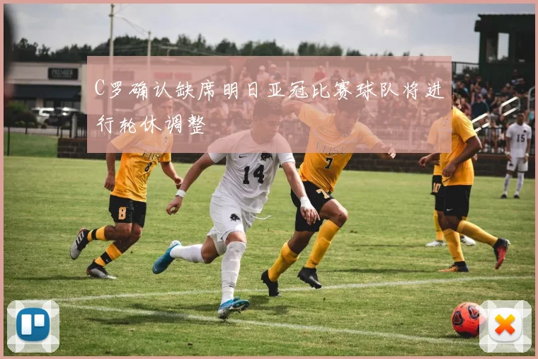 C罗确认缺席明日亚冠比赛球队将进行轮休调整