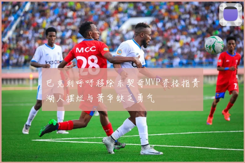 巴克利呼吁移除东契奇MVP资格指责湖人摆烂与萧华缺乏勇气