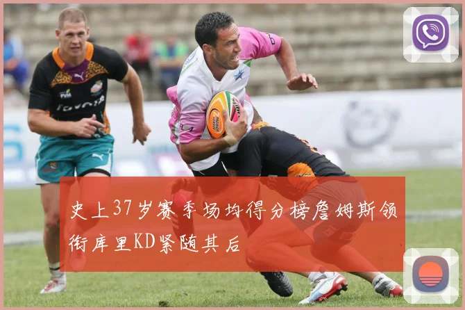 史上37岁赛季场均得分榜詹姆斯领衔库里KD紧随其后
