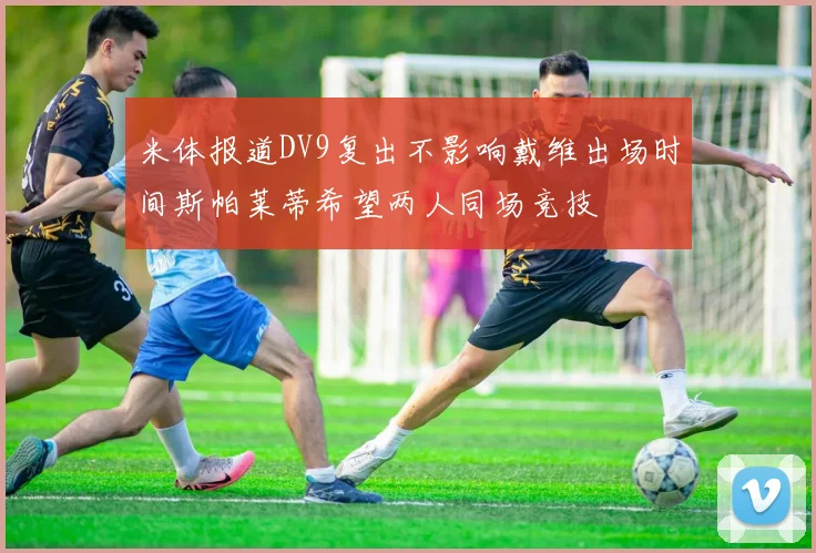 米体报道DV9复出不影响戴维出场时间斯帕莱蒂希望两人同场竞技