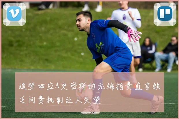 追梦回应A史密斯的无端指责直言缺乏问责机制让人失望