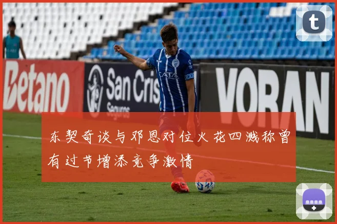 东契奇谈与邓恩对位火花四溅称曾有过节增添竞争激情