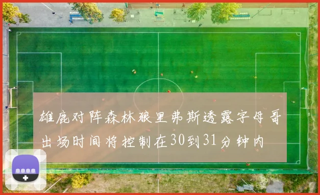 雄鹿对阵森林狼里弗斯透露字母哥出场时间将控制在30到31分钟内