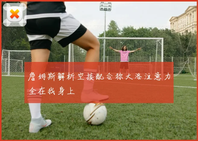詹姆斯解析空接配合称大洛注意力全在我身上