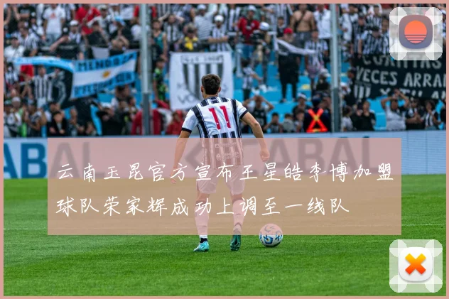 云南玉昆官方宣布王星皓李博加盟球队荣家辉成功上调至一线队