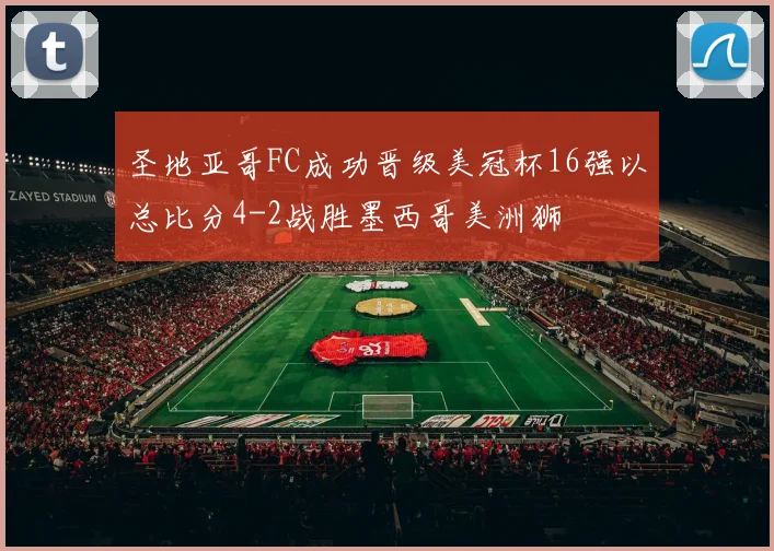 圣地亚哥FC成功晋级美冠杯16强以总比分4-2战胜墨西哥美洲狮