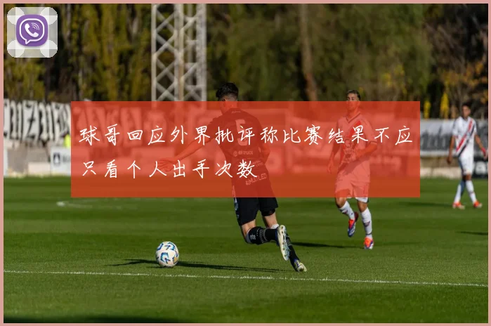球哥回应外界批评称比赛结果不应只看个人出手次数
