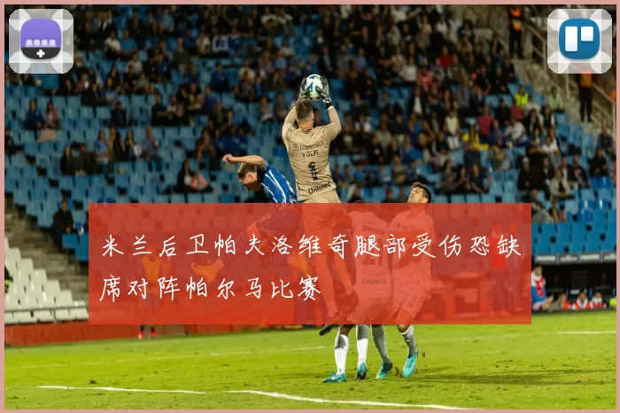 米兰后卫帕夫洛维奇腿部受伤恐缺席对阵帕尔马比赛