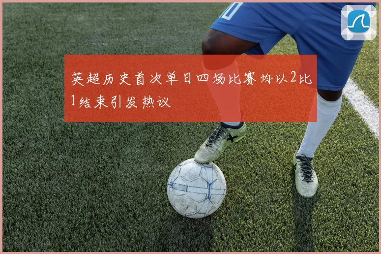 英超历史首次单日四场比赛均以2比1结束引发热议