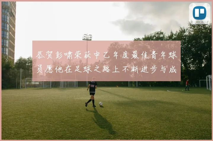 恭贺彭啸荣获中乙年度最佳青年球员愿他在足球之路上不断进步与成长