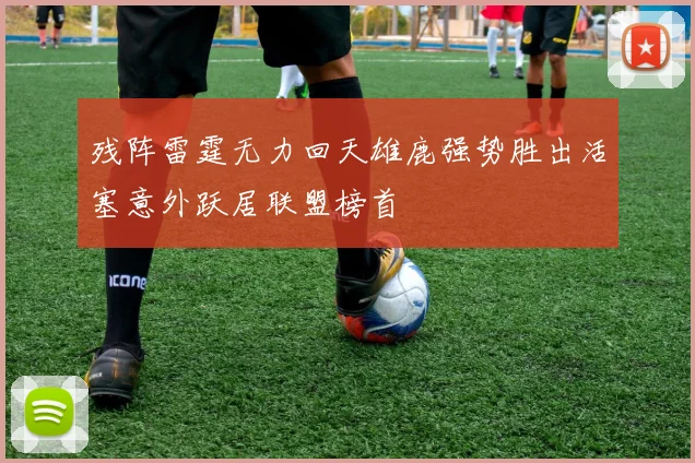 残阵雷霆无力回天雄鹿强势胜出活塞意外跃居联盟榜首