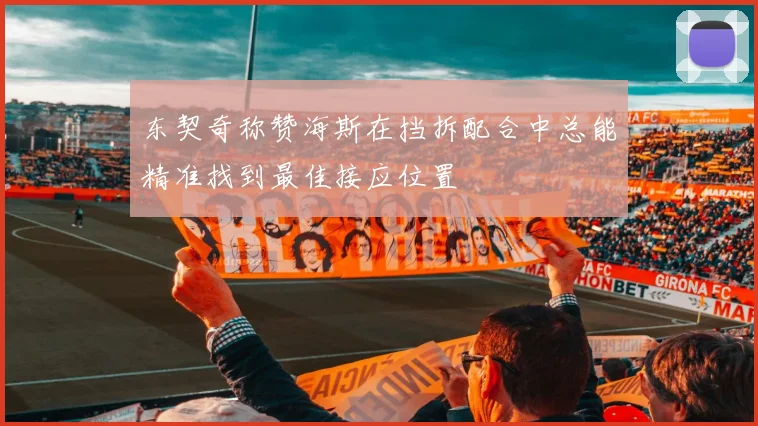 东契奇称赞海斯在挡拆配合中总能精准找到最佳接应位置